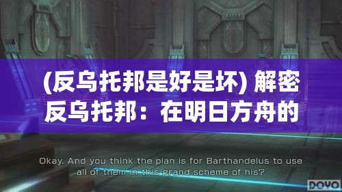 (反乌托邦是好是坏) 解密反乌托邦：在明日方舟的幻想世界中，探索科技与人性的冲突与和解